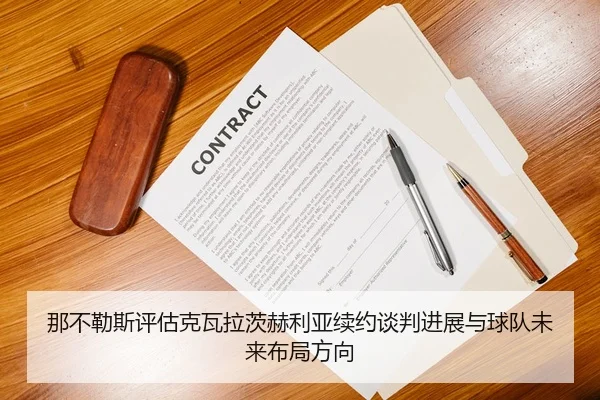 那不勒斯评估克瓦拉茨赫利亚续约谈判进展与球队未来布局方向