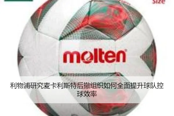 利物浦研究麦卡利斯特后撤组织如何全面提升球队控球效率