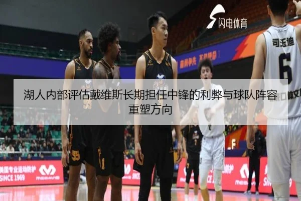 湖人内部评估戴维斯长期担任中锋的利弊与球队阵容重塑方向