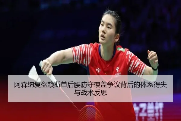 阿森纳复盘赖斯单后腰防守覆盖争议背后的体系得失与战术反思